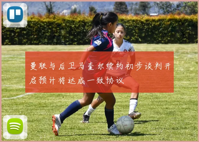 曼联与后卫马奎尔续约初步谈判开启预计将达成一致协议