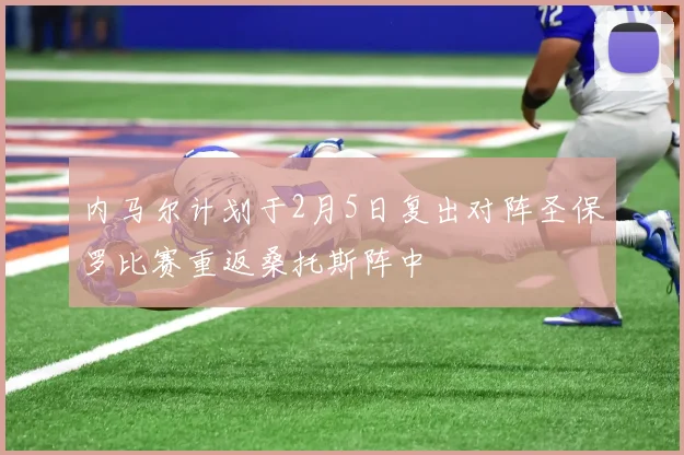 内马尔计划于2月5日复出对阵圣保罗比赛重返桑托斯阵中