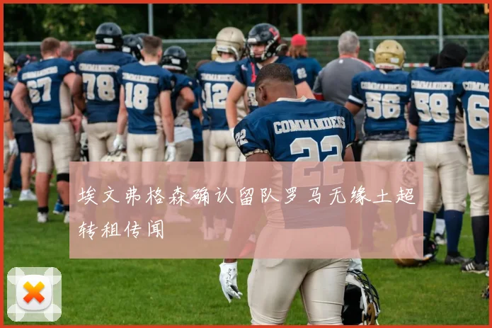 埃文弗格森确认留队罗马无缘土超转租传闻