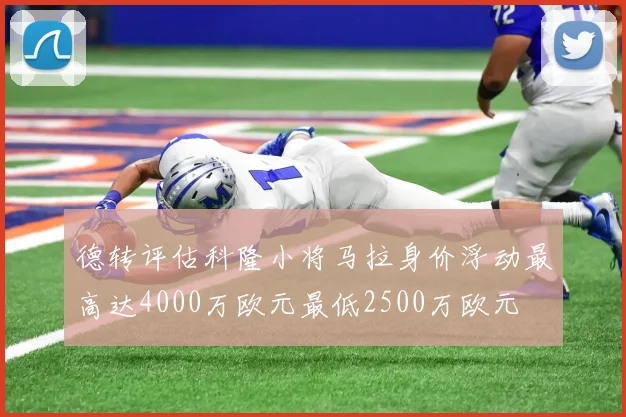 德转评估科隆小将马拉身价浮动最高达4000万欧元最低2500万欧元
