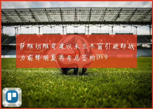 萨维切维奇建议米兰冬窗引进即战力前锋明夏再考虑签约DV9
