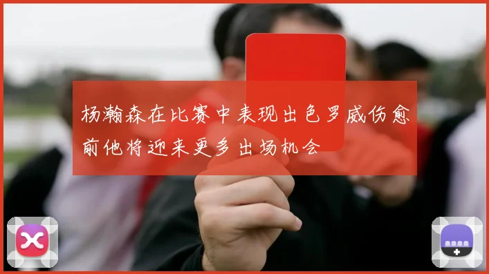 杨瀚森在比赛中表现出色罗威伤愈前他将迎来更多出场机会