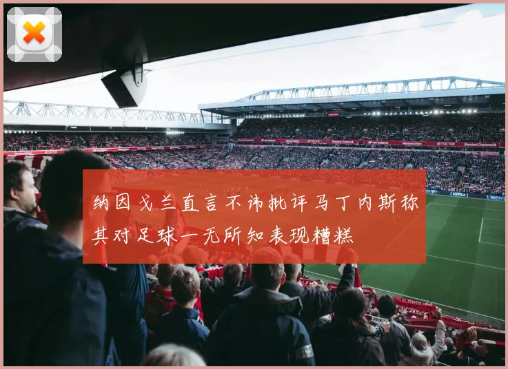 纳因戈兰直言不讳批评马丁内斯称其对足球一无所知表现糟糕