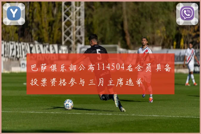 巴萨俱乐部公布114504名会员具备投票资格参与三月主席选举