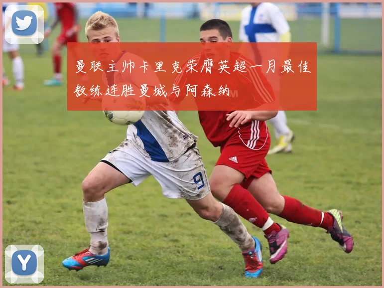曼联主帅卡里克荣膺英超一月最佳教练连胜曼城与阿森纳