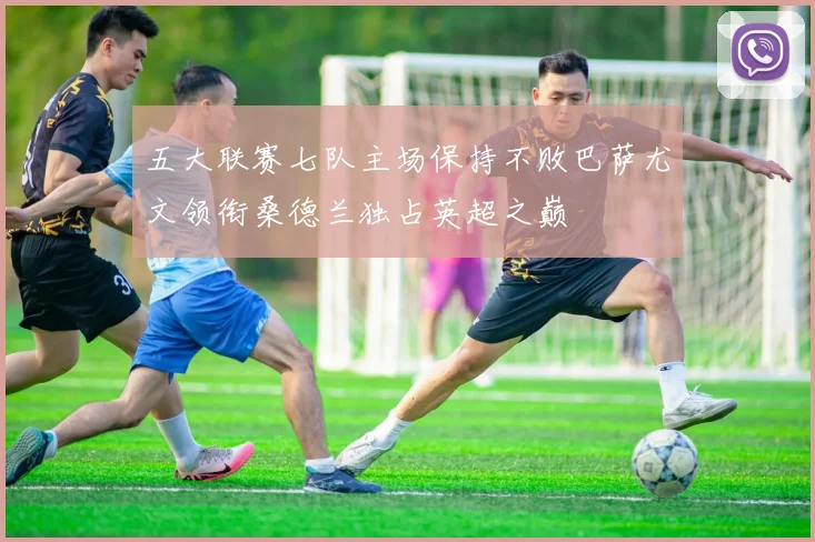 五大联赛七队主场保持不败巴萨尤文领衔桑德兰独占英超之巅