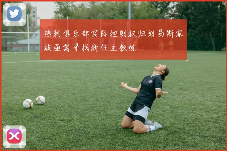 热刺俱乐部实际控制权归刘易斯家族亟需寻找新任主教练