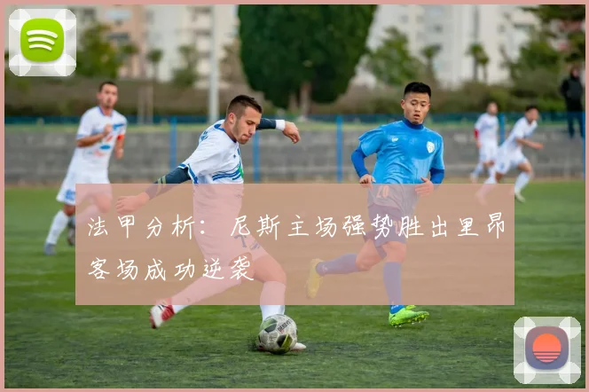 法甲分析：尼斯主场强势胜出里昂客场成功逆袭