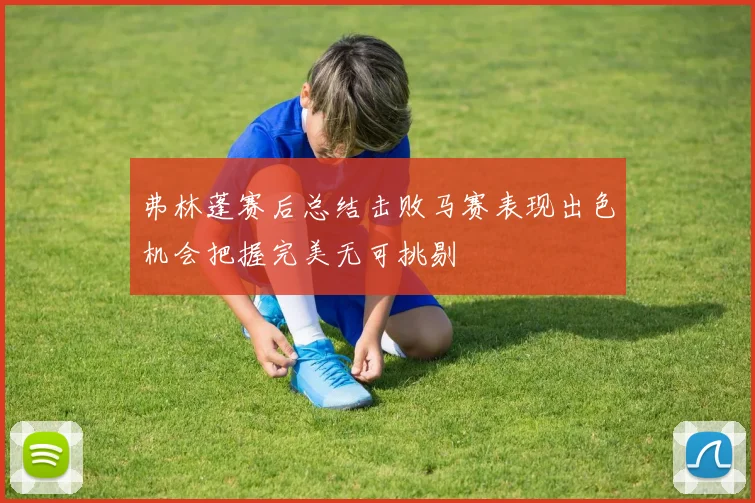 弗林蓬赛后总结击败马赛表现出色机会把握完美无可挑剔