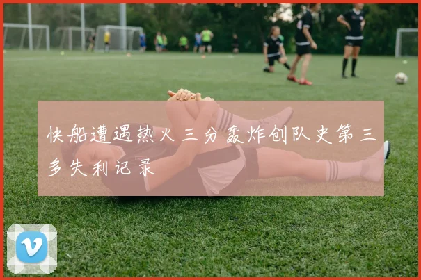 快船遭遇热火三分轰炸创队史第三多失利记录