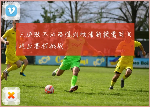 三连败不必恐慌利物浦新援需时间适应赛程挑战