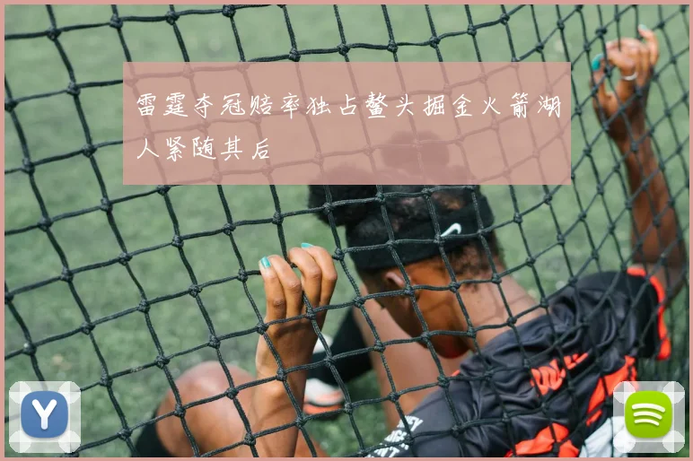 雷霆夺冠赔率独占鳌头掘金火箭湖人紧随其后