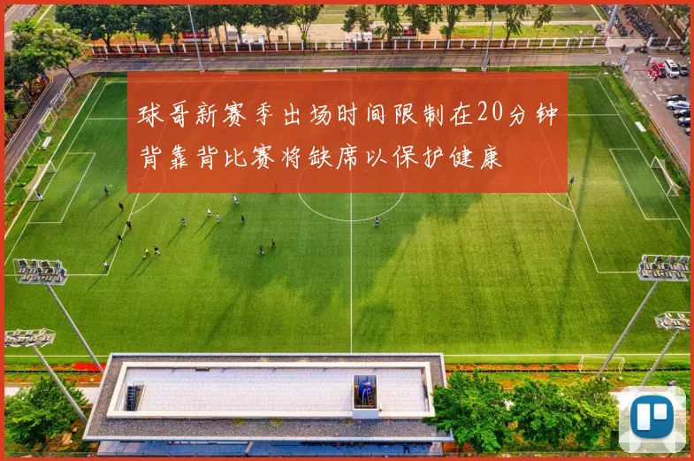 球哥新赛季出场时间限制在20分钟背靠背比赛将缺席以保护健康