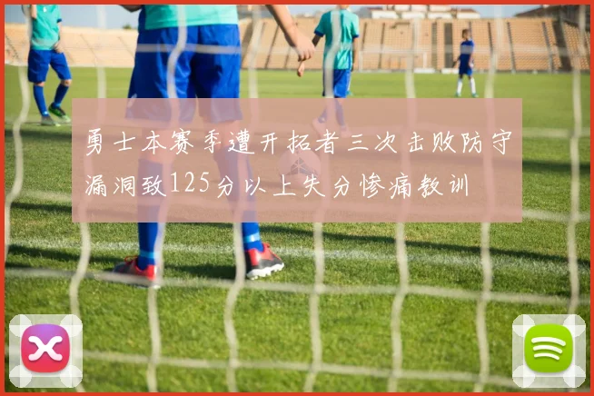 勇士本赛季遭开拓者三次击败防守漏洞致125分以上失分惨痛教训