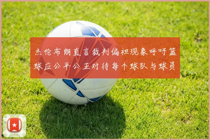 杰伦布朗直言裁判偏袒现象呼吁篮球应公平公正对待每个球队与球员