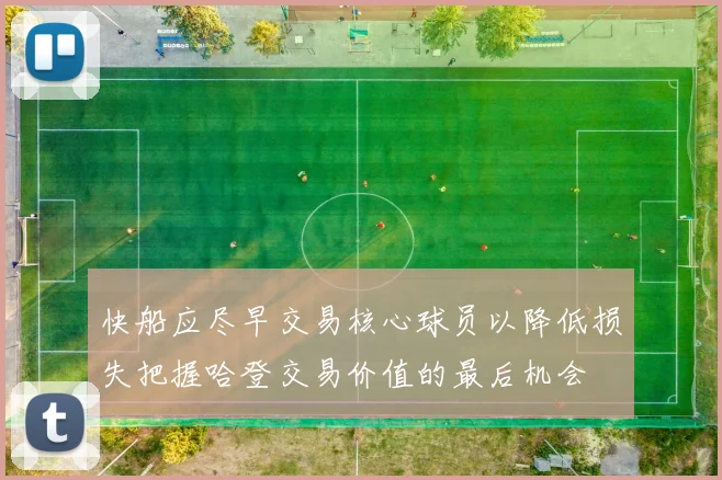 快船应尽早交易核心球员以降低损失把握哈登交易价值的最后机会