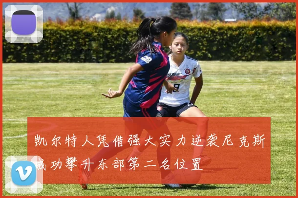 凯尔特人凭借强大实力逆袭尼克斯成功攀升东部第二名位置