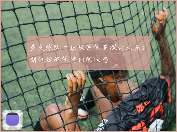 多支球队主动联系保罗探讨未来计划他始终保持训练状态